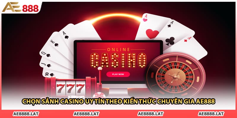 Chọn Sảnh Casino Uy Tín Theo Kiến Thức Chuyên Gia AE888