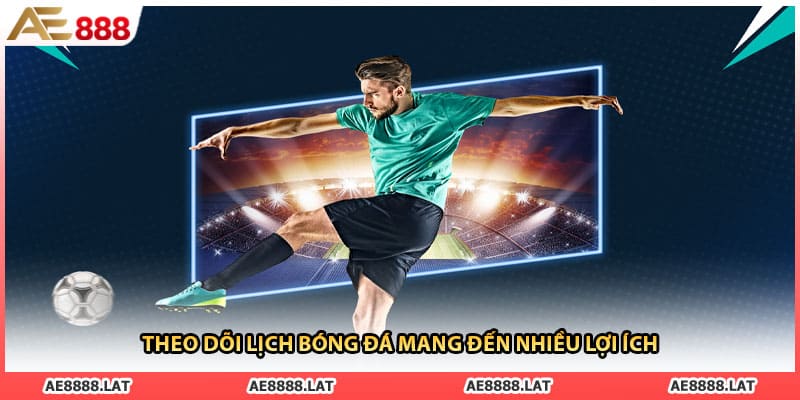Theo dõi lịch bóng đá mang đến nhiều lợi ích