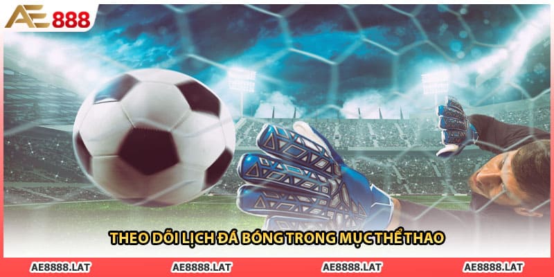 Theo dõi lịch đá bóng trong mục thể thao